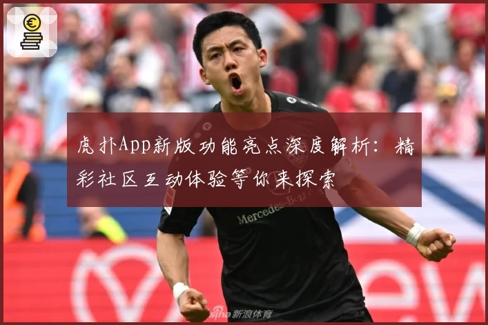 虎扑App新版功能亮点深度解析：精彩社区互动体验等你来探索