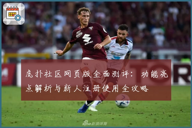 虎扑社区网页版全面测评：功能亮点解析与新人注册使用全攻略