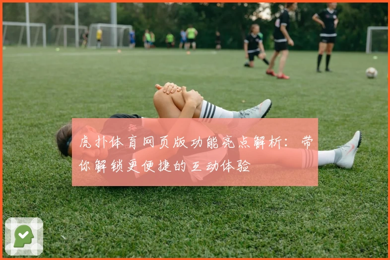 虎扑体育网页版功能亮点解析:带你解锁更便捷的互动体验