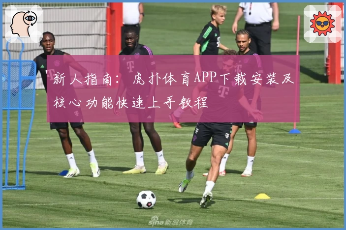 新人指南：虎扑体育APP下载安装及核心功能快速上手教程