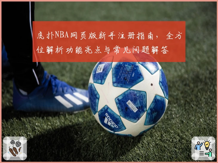 虎扑NBA网页版新手注册指南，全方位解析功能亮点与常见问题解答