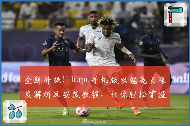 全新升级！hupu手机版功能亮点深度解析及安装教程，让你轻松掌握核心玩法