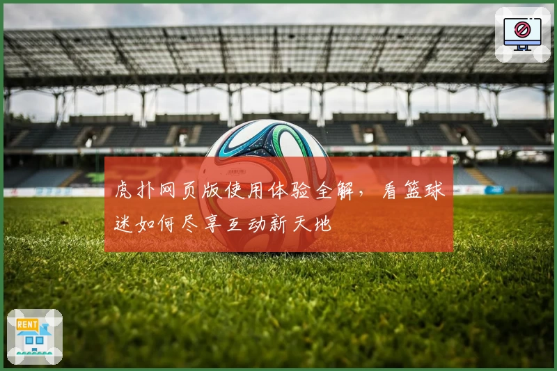 虎扑网页版使用体验全解,看篮球迷如何尽享互动新天地