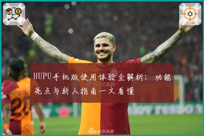 HUPU手机版使用体验全解析：功能亮点与新人指南一文看懂