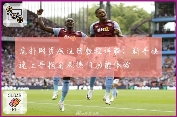 虎扑网页版注册教程详解：新手快速上手指南及热门功能体验