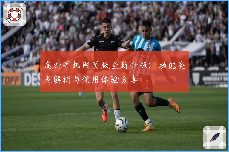 虎扑手机网页版全新升级：功能亮点解析与使用体验分享