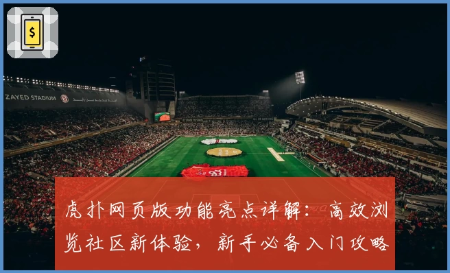 虎扑网页版功能亮点详解：高效浏览社区新体验，新手必备入门攻略