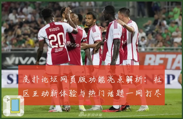 虎扑论坛网页版功能亮点解析：社区互动新体验与热门话题一网打尽