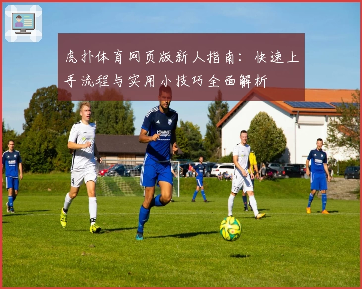 虎扑体育网页版新人指南：快速上手流程与实用小技巧全面解析
