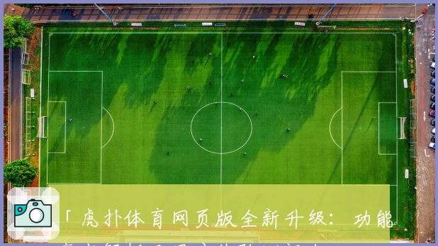 「虎扑体育网页版全新升级:功能亮点解析及用户体验测评」