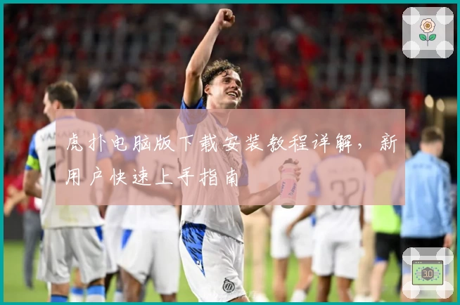 虎扑电脑版下载安装教程详解，新用户快速上手指南