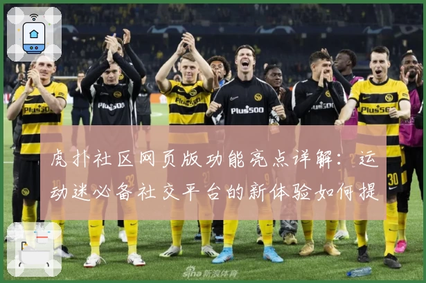 虎扑社区网页版功能亮点详解：运动迷必备社交平台的新体验如何提升互动乐趣