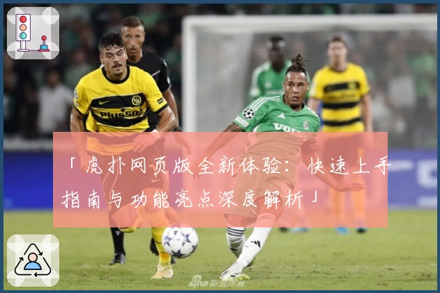 「虎扑网页版全新体验：快速上手指南与功能亮点深度解析」