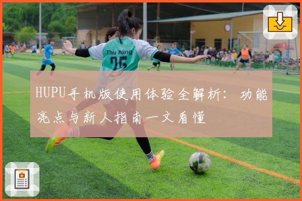 HUPU手机版使用体验全解析：功能亮点与新人指南一文看懂