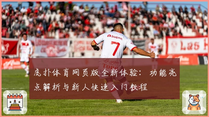 虎扑体育网页版全新体验：功能亮点解析与新人快速入门教程