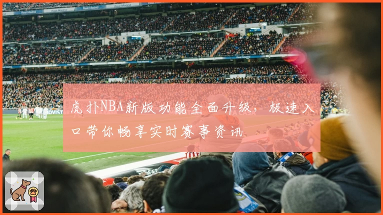 虎扑NBA新版功能全面升级,极速入口带你畅享实时赛事资讯