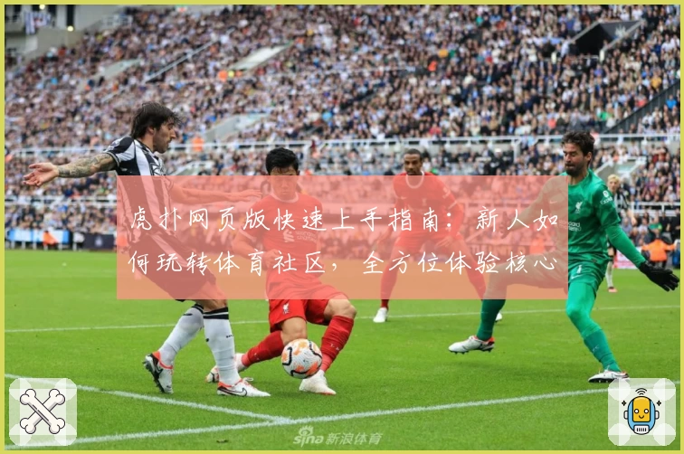 虎扑网页版快速上手指南：新人如何玩转体育社区，全方位体验核心功能亮点