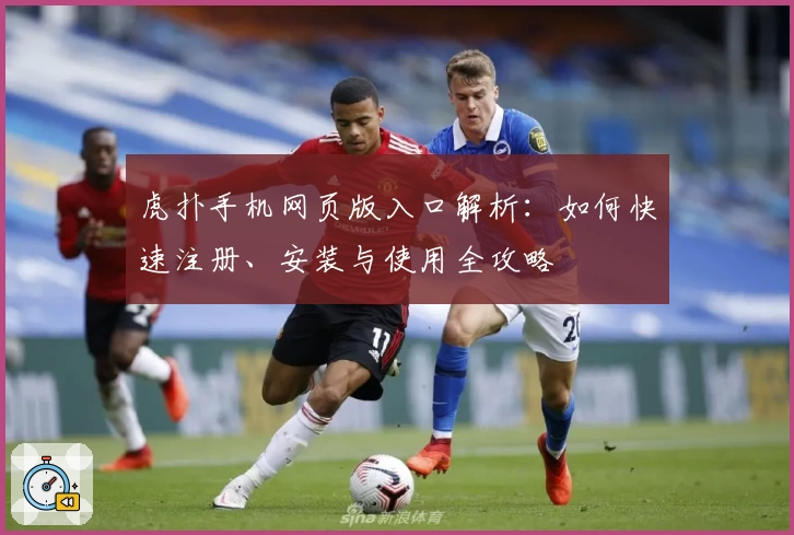 虎扑手机网页版入口解析：如何快速注册、安装与使用全攻略