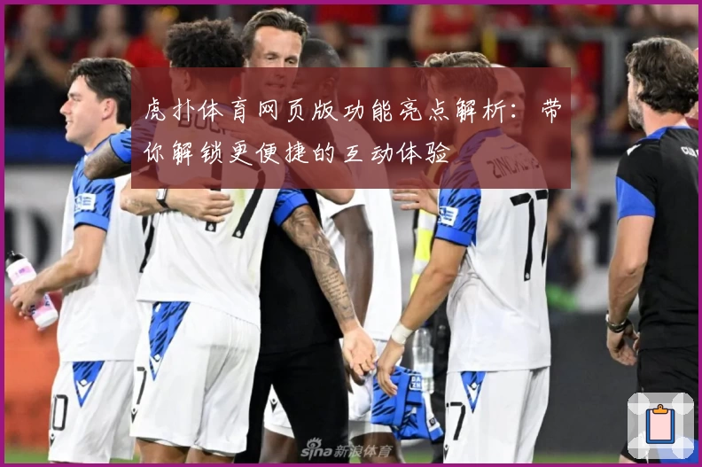 虎扑体育网页版功能亮点解析：带你解锁更便捷的互动体验