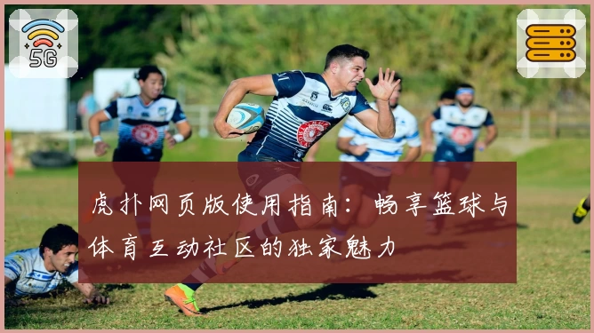 虎扑网页版使用指南：畅享篮球与体育互动社区的独家魅力