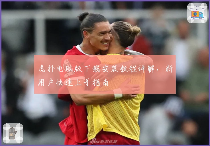 虎扑电脑版下载安装教程详解，新用户快速上手指南