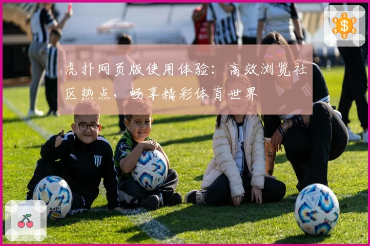 虎扑网页版使用体验：高效浏览社区热点，畅享精彩体育世界