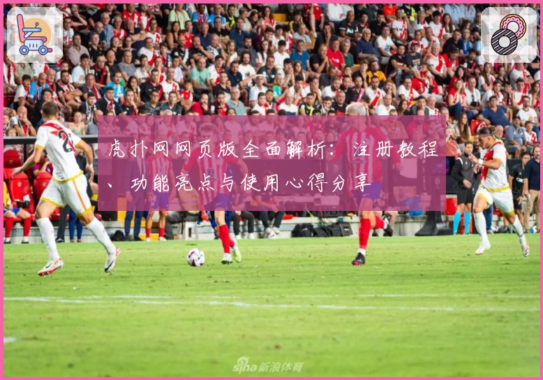 虎扑网网页版全面解析：注册教程、功能亮点与使用心得分享
