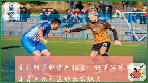 虎扑网页版使用指南：畅享篮球与体育互动社区的独家魅力
