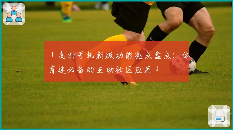 「虎扑手机新版功能亮点盘点：体育迷必备的互动社区应用」